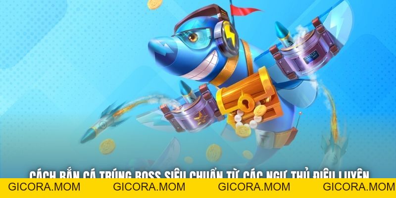 Cách Bắn Cá Trúng Boss Siêu Chuẩn Từ Các Ngư Thủ Điêu Luyện - GICORA.MOM