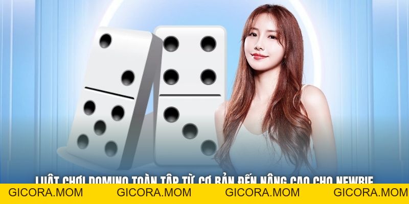 Luật Chơi Domino Toàn Tập Từ Cơ Bản Đến Nâng Cao Cho Newbie - GICORA.MOM
