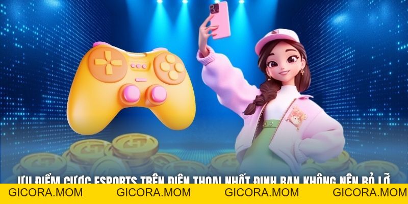 Ưu Điểm Cược ESports Trên Điện Thoại Bạn Cần Phải Biết - GICORA.MOM