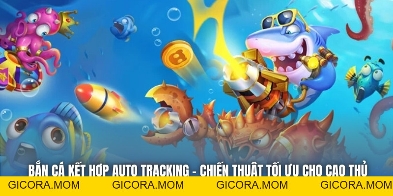 Bắn Cá Kết Hợp Auto Tracking - Chiến Thuật Tối Ưu Cho Cao Thủ - GICORA.MOM
