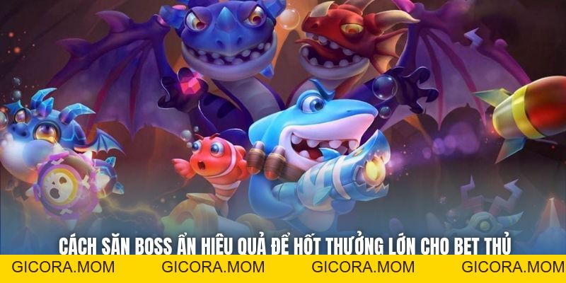 Cách Săn Boss Ẩn Hiệu Quả Để Hốt Thưởng Lớn Cho Bet Thủ - GICORA.MOM