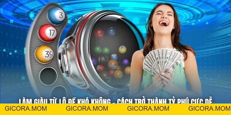 Làm Giàu Từ Lô Đề Khó Không - Cách Trở Thành Tỷ Phú Cực Dễ - GICORA.MOM