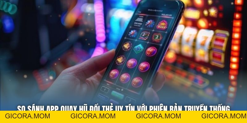 App Quay Hũ Đổi Thẻ Uy Tín - Trải Nghiệm An Toàn, Thưởng Lớn - GICORA.MOM