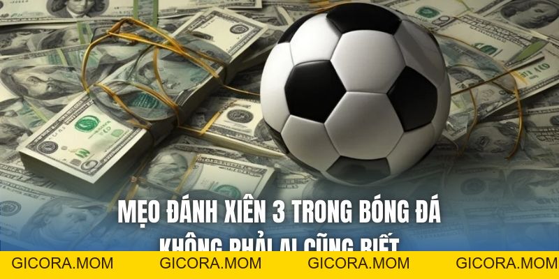 Mẹo Đánh Xiên 3 Trong Bóng Đá Không Phải Ai Cũng Biết - GICORA.MOM