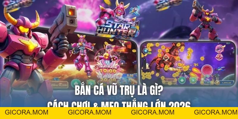Bắn Cá Vũ Trụ Là Gì? Cách Chơi & Mẹo Thắng Lớn 2026 - GICORA.MOM