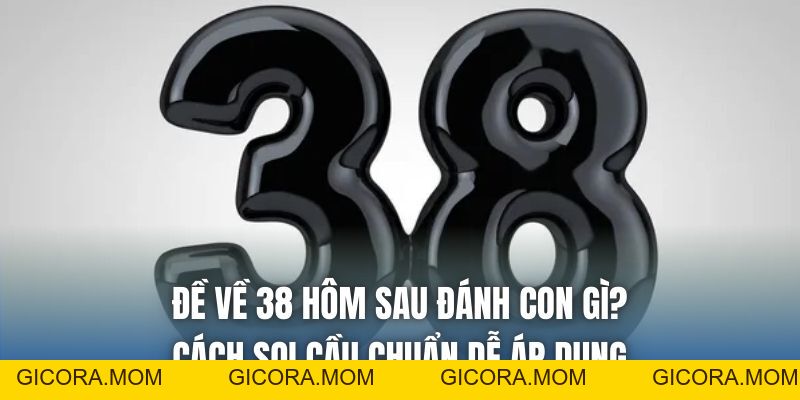 Đề Về 38 Hôm Sau Đánh Con Gì? Cách Soi Cầu Chuẩn Dễ Áp Dụng - GICORA.MOM