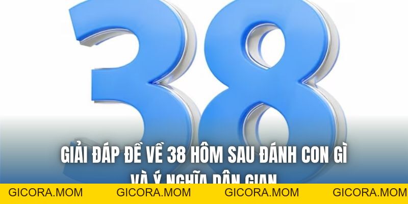 Đề Về 38 Hôm Sau Đánh Con Gì? Cách Soi Cầu Chuẩn Dễ Áp Dụng - GICORA.MOM