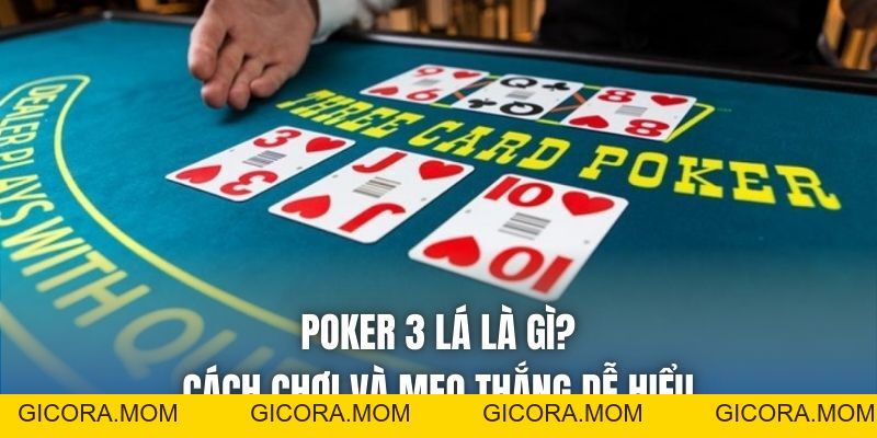 Poker 3 Lá Là Gì? Cách Chơi Và Mẹo Thắng Dễ Hiểu - GICORA.MOM
