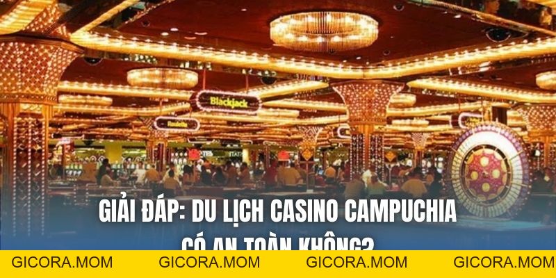 Du Lịch Casino Campuchia Có An Toàn Không & Giải Đáp - GICORA.MOM