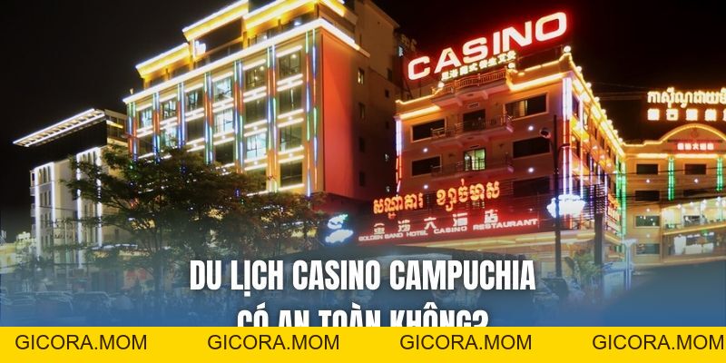 Du Lịch Casino Campuchia Có An Toàn Không & Giải Đáp - GICORA.MOM
