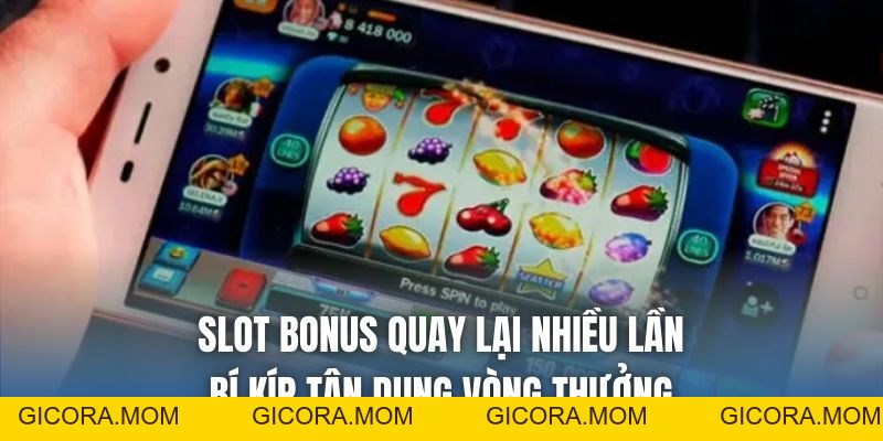 Slot Bonus Quay Lại Nhiều Lần - Bí Kíp Tận Dụng Vòng Thưởng - GICORA.MOM
