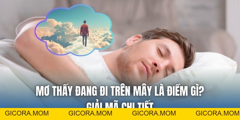 Mơ Thấy Đang Đi Trên Mây Là Điềm Gì? Giải Mã Chi Tiết - GICORA.MOM
