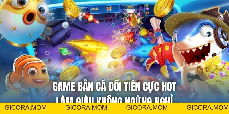 Game Bắn Cá Đổi Tiền Cực Hot, Làm Giàu Không Ngừng Nghỉ - GICORA.MOM