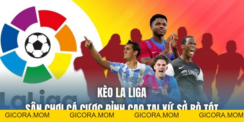 Kèo La Liga | Sân Chơi Cá Cược Đỉnh Cao Tại Xứ Sở Bò Tót - GICORA.MOM