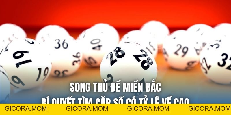 Song Thủ Đề Miền Bắc - Bí Quyết Tìm Cặp Số Có Tỷ Lệ Về Cao - GICORA.MOM