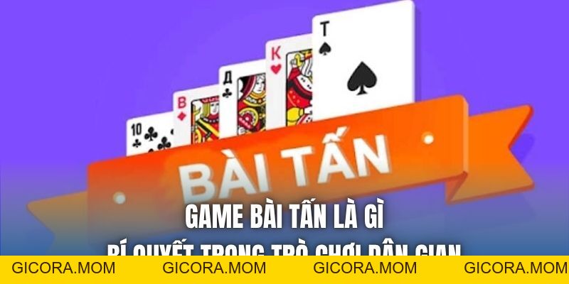 Game Bài Tấn Là Gì | Bí Quyết Trong Trò Chơi Dân Gian - GICORA.MOM