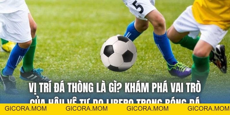 Vị Trí Đá Thòng Là Gì? Vai Trò Chốt Chặn Cuối Cùng Sân Cỏ - GICORA.MOM