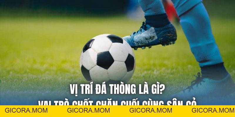 Vị Trí Đá Thòng Là Gì? Vai Trò Chốt Chặn Cuối Cùng Sân Cỏ - GICORA.MOM