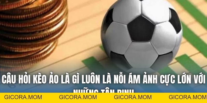 Kèo Ảo Là Gì | Cẩm Nang Nhận Diện Bẫy Của Nhà Cái - GICORA.MOM