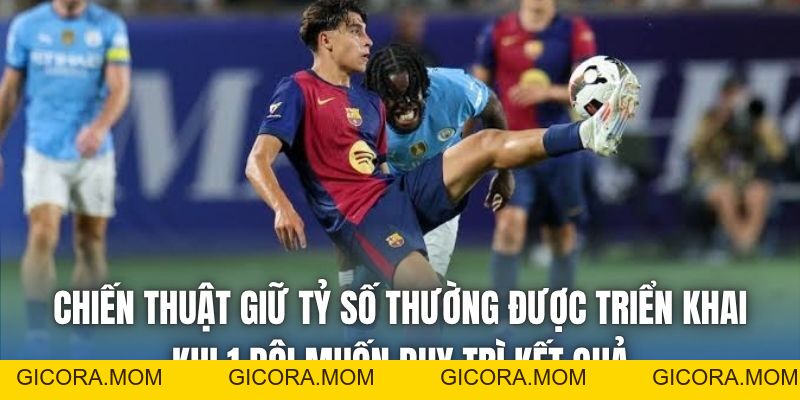 Chiến Thuật Giữ Tỷ Số | Đơn Giản Nhưng Khó Làm - GICORA.MOM